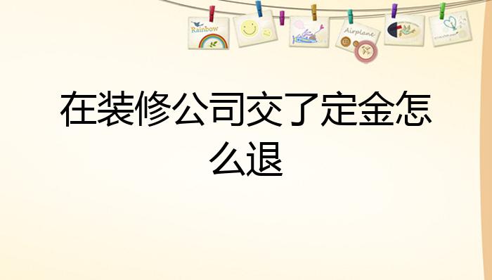 装修公司收取装潢定金背后的逻辑与注意事项解析